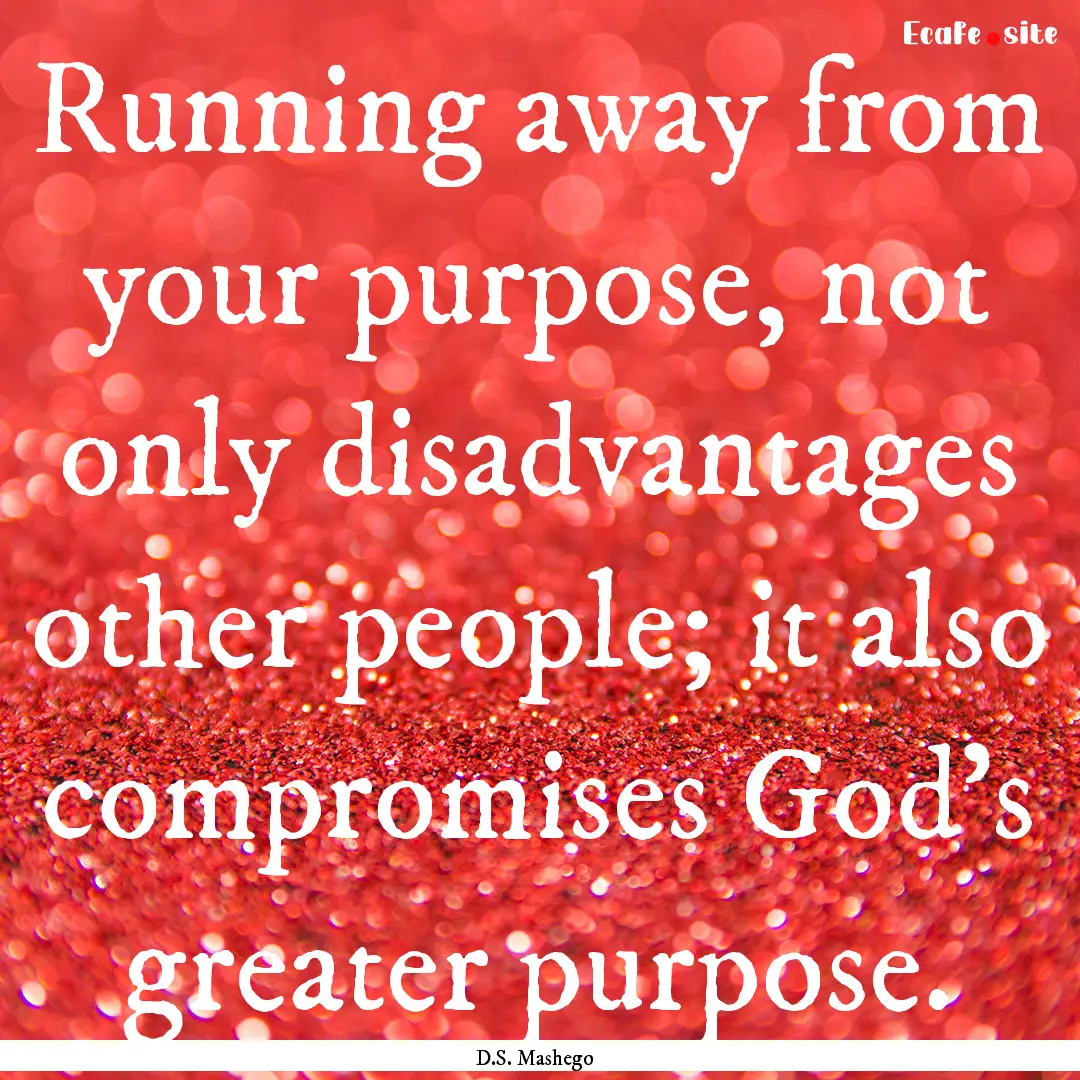 Running away from your purpose, not only.... : Quote by D.S. Mashego