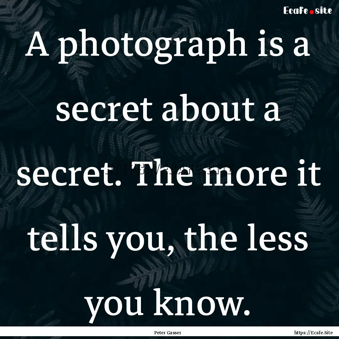 A photograph is a secret about a secret..... : Quote by Peter Gasser