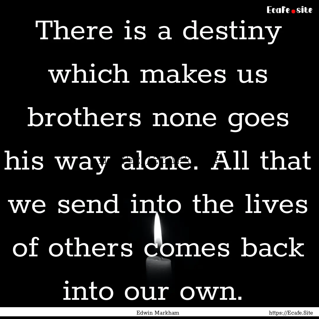 There is a destiny which makes us brothers.... : Quote by Edwin Markham