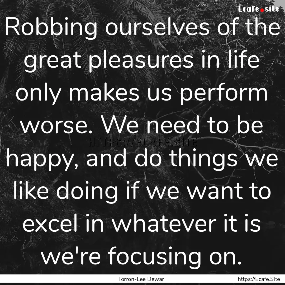 Robbing ourselves of the great pleasures.... : Quote by Torron-Lee Dewar