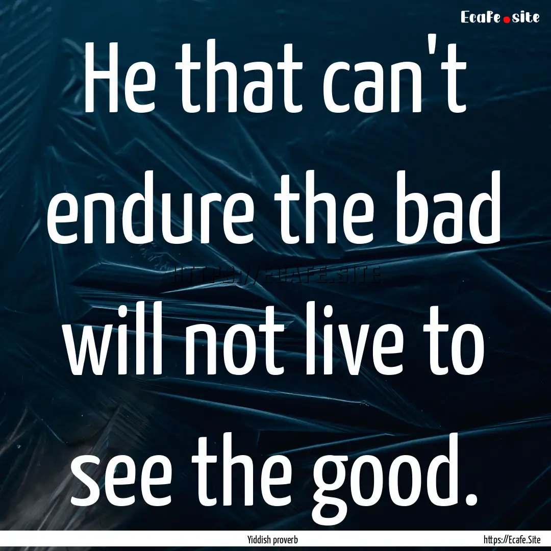 He that can't endure the bad will not live.... : Quote by Yiddish proverb