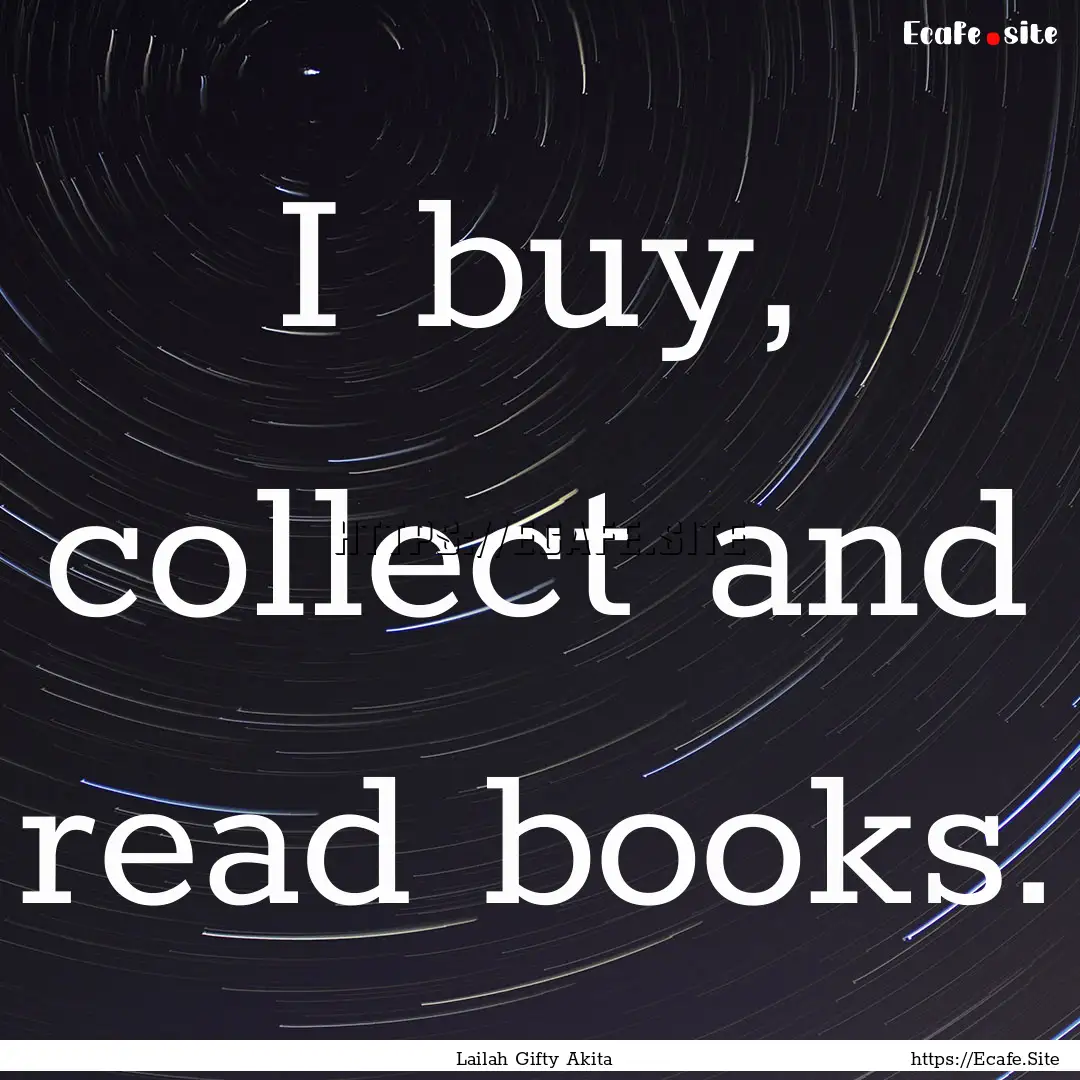 I buy, collect and read books. : Quote by Lailah Gifty Akita