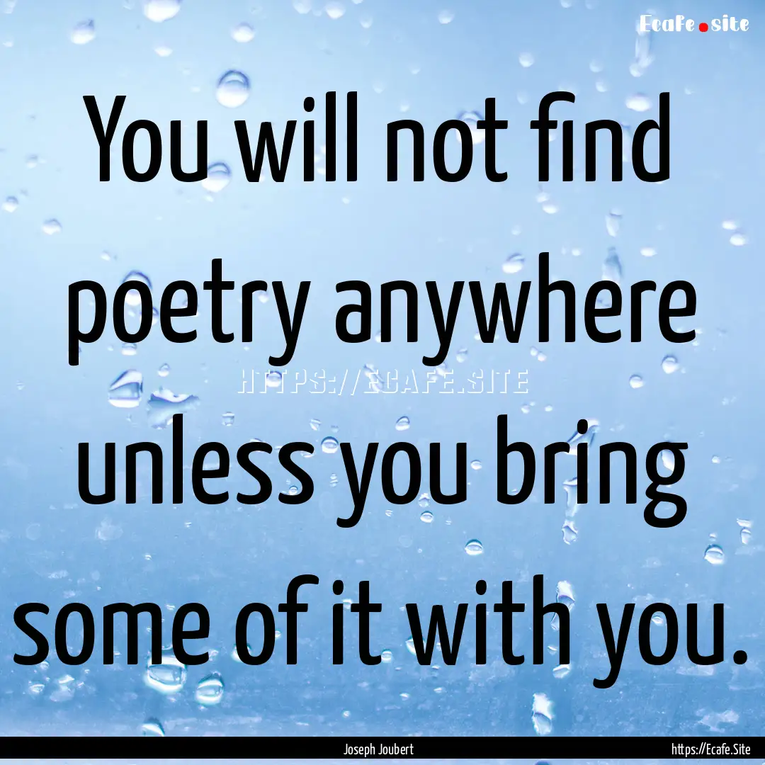 You will not find poetry anywhere unless.... : Quote by Joseph Joubert