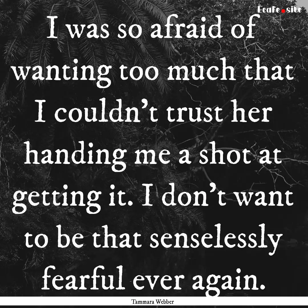 I was so afraid of wanting too much that.... : Quote by Tammara Webber