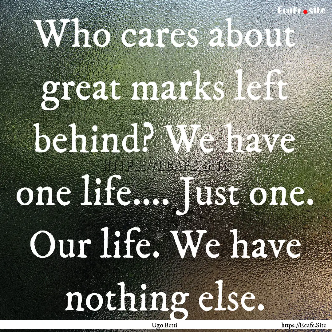 Who cares about great marks left behind?.... : Quote by Ugo Betti