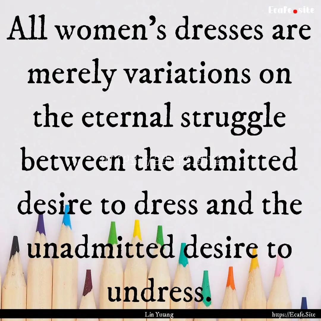 All women's dresses are merely variations.... : Quote by Lin Yutang