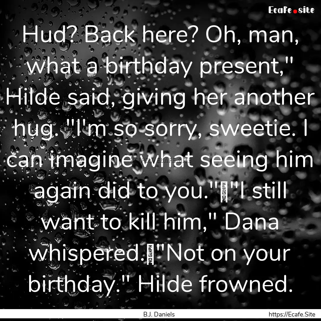 Hud? Back here? Oh, man, what a birthday.... : Quote by B.J. Daniels