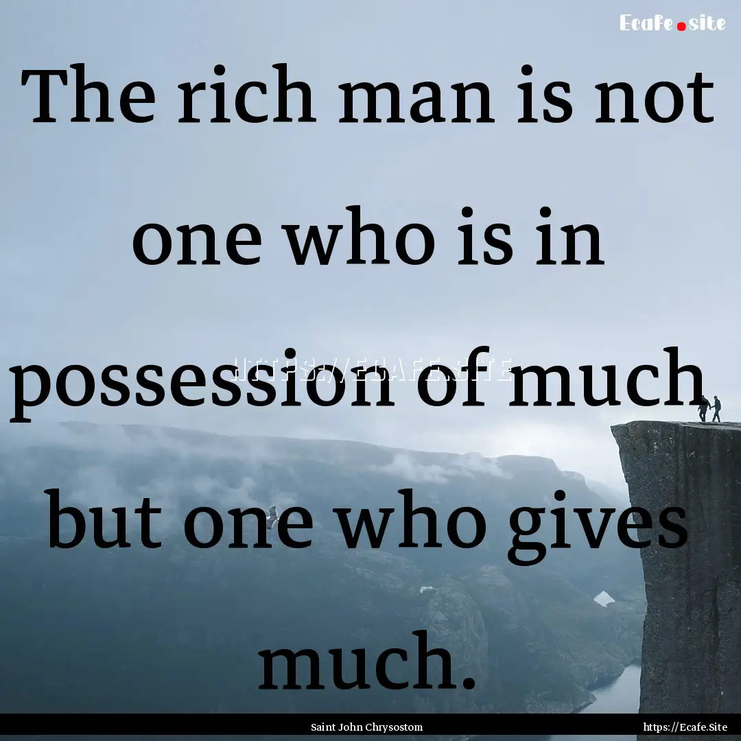 The rich man is not one who is in possession.... : Quote by Saint John Chrysostom