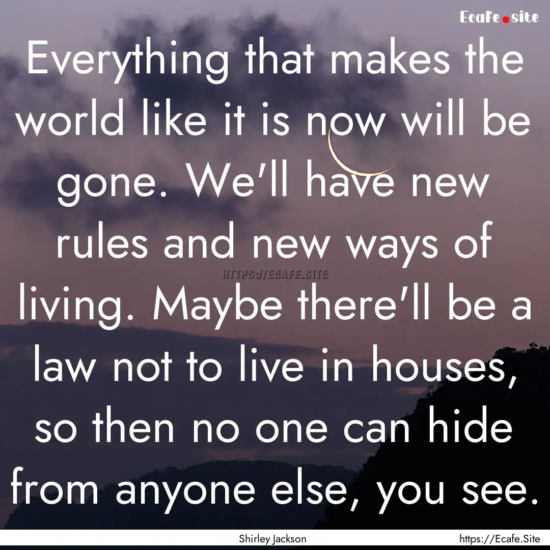 Everything that makes the world like it is.... : Quote by Shirley Jackson