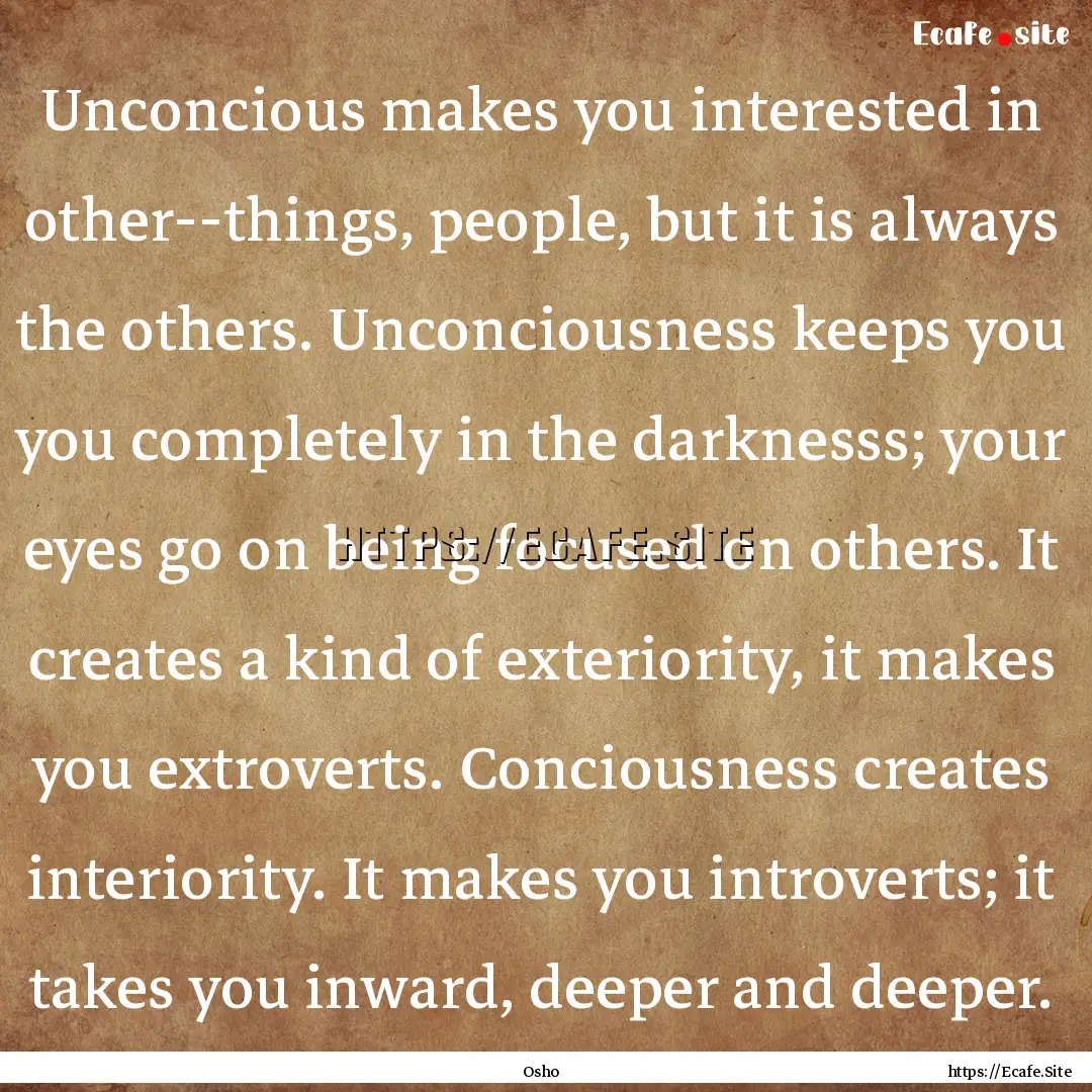 Unconcious makes you interested in other--things,.... : Quote by Osho