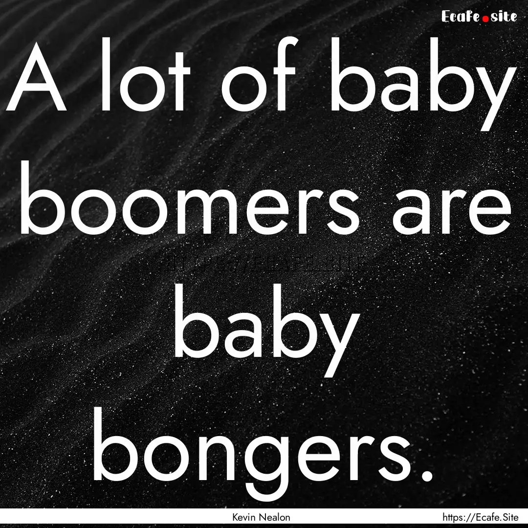 A lot of baby boomers are baby bongers. : Quote by Kevin Nealon