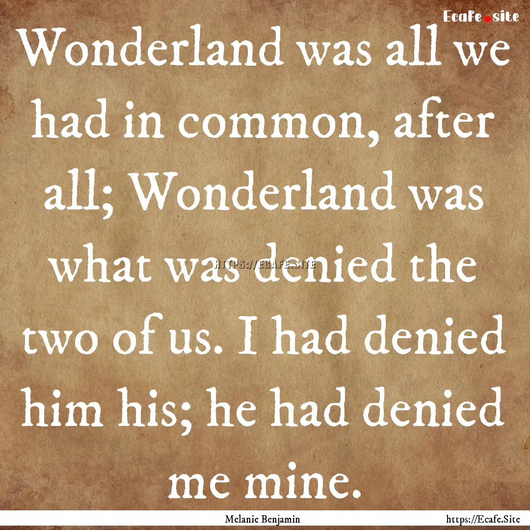 Wonderland was all we had in common, after.... : Quote by Melanie Benjamin