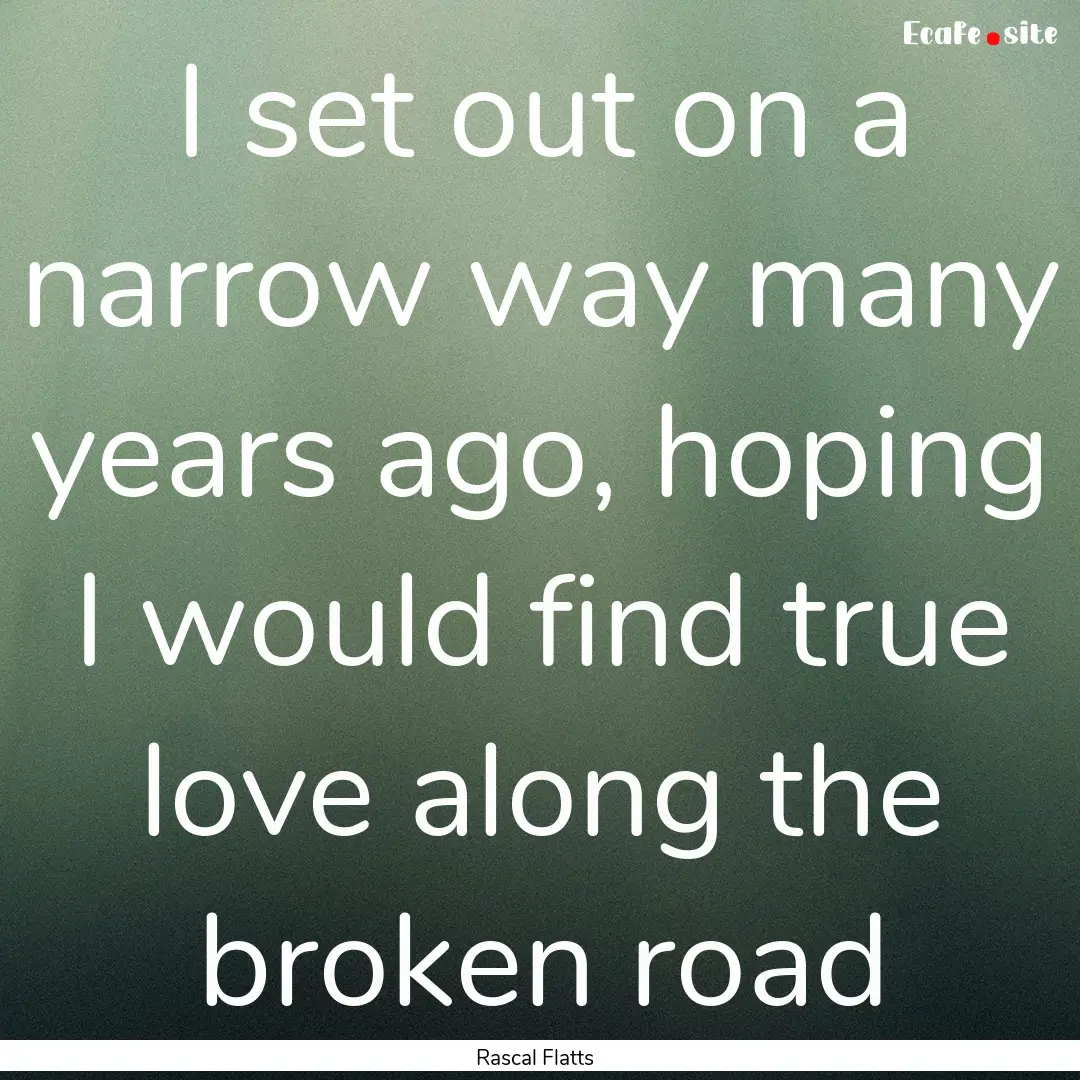 I set out on a narrow way many years ago,.... : Quote by Rascal Flatts