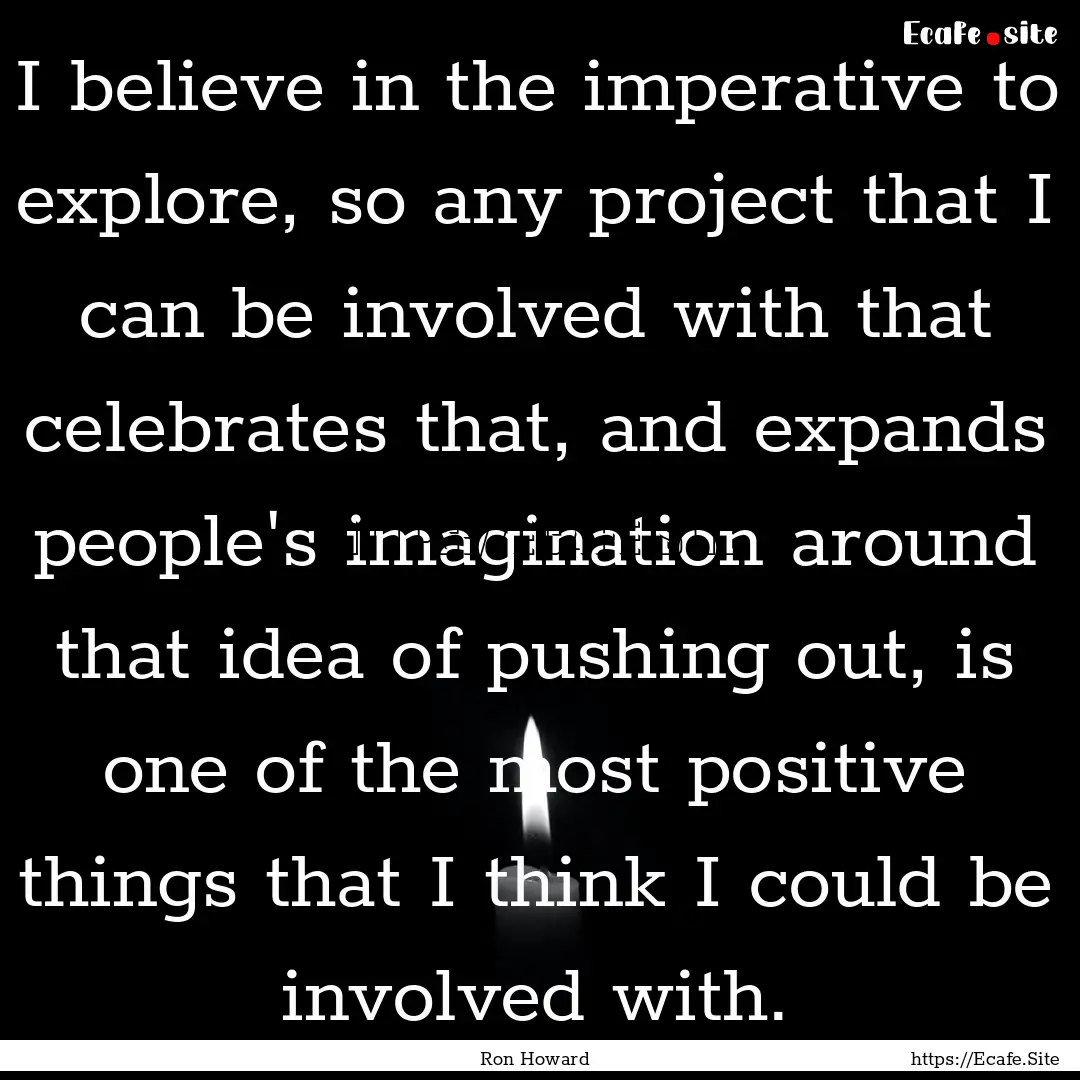 I believe in the imperative to explore, so.... : Quote by Ron Howard