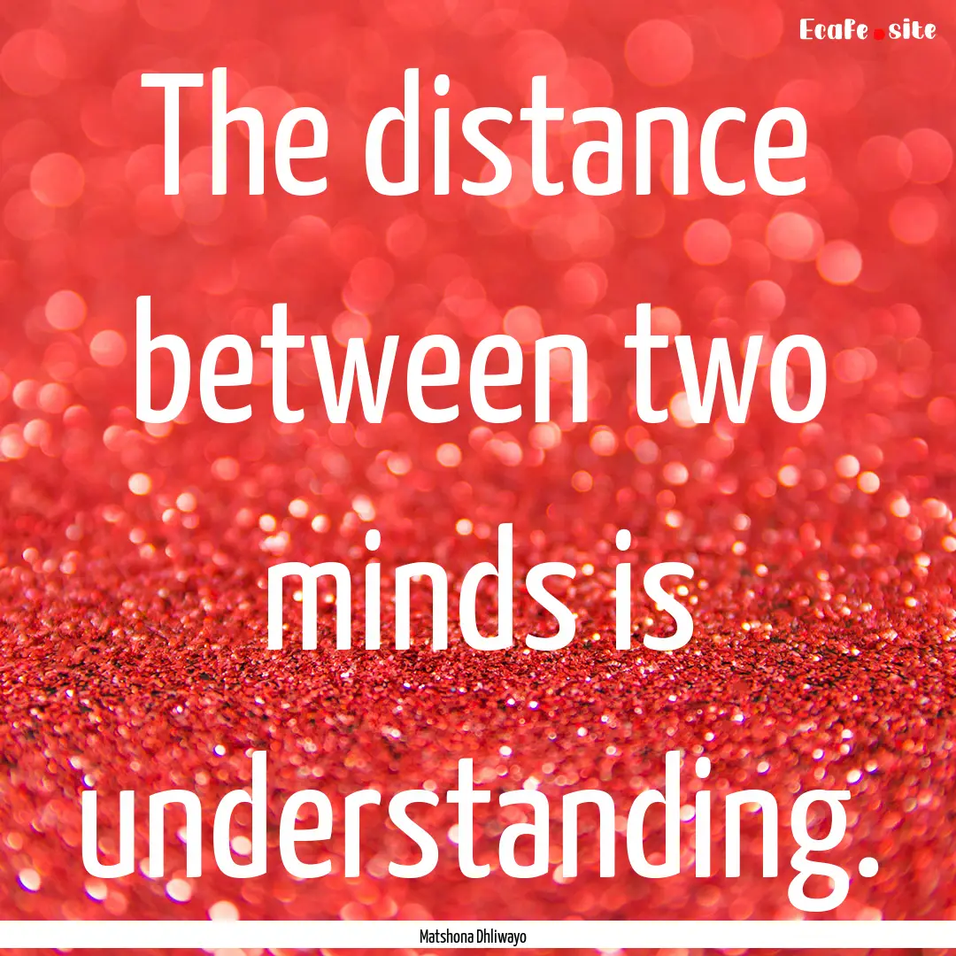 The distance between two minds is understanding..... : Quote by Matshona Dhliwayo