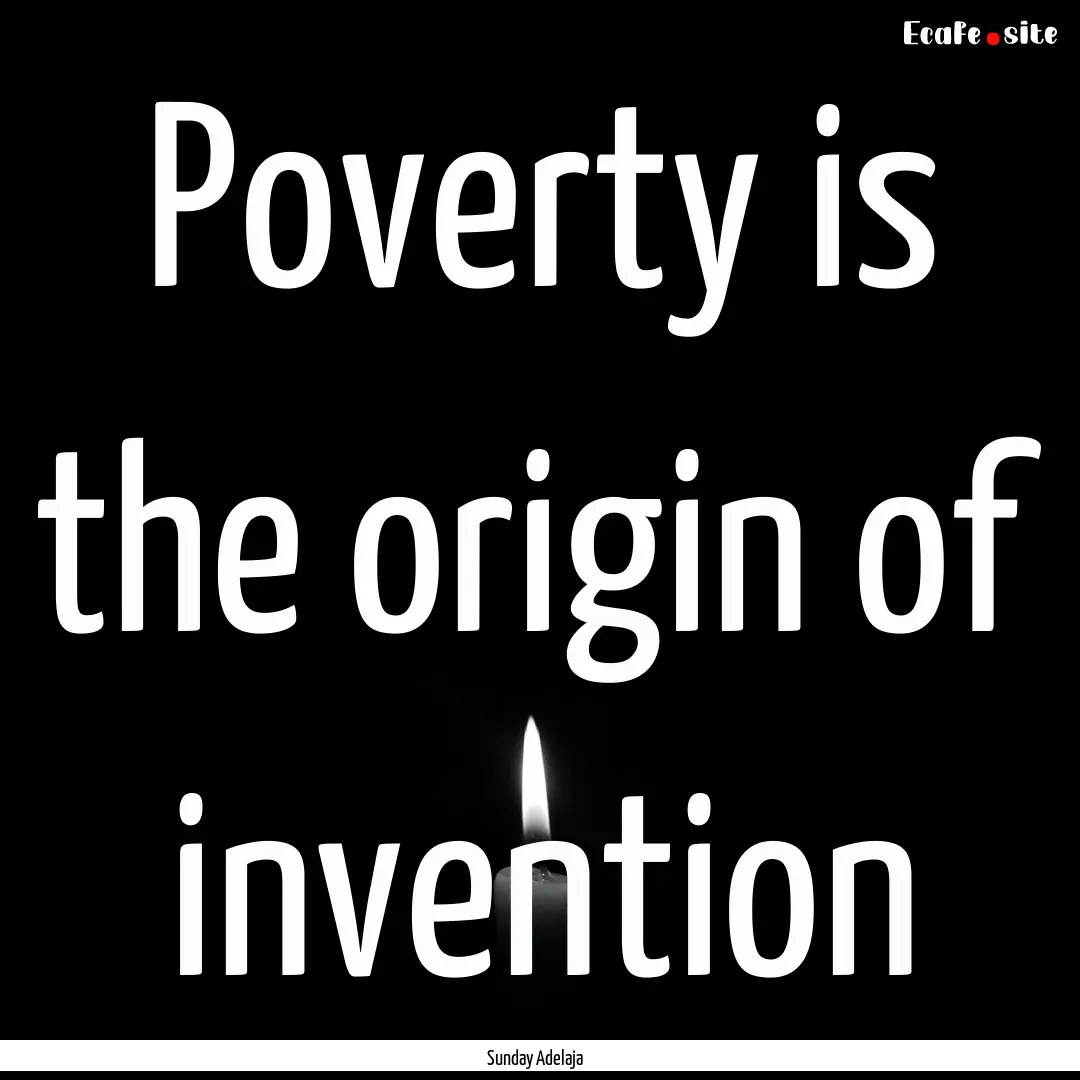 Poverty is the origin of invention : Quote by Sunday Adelaja