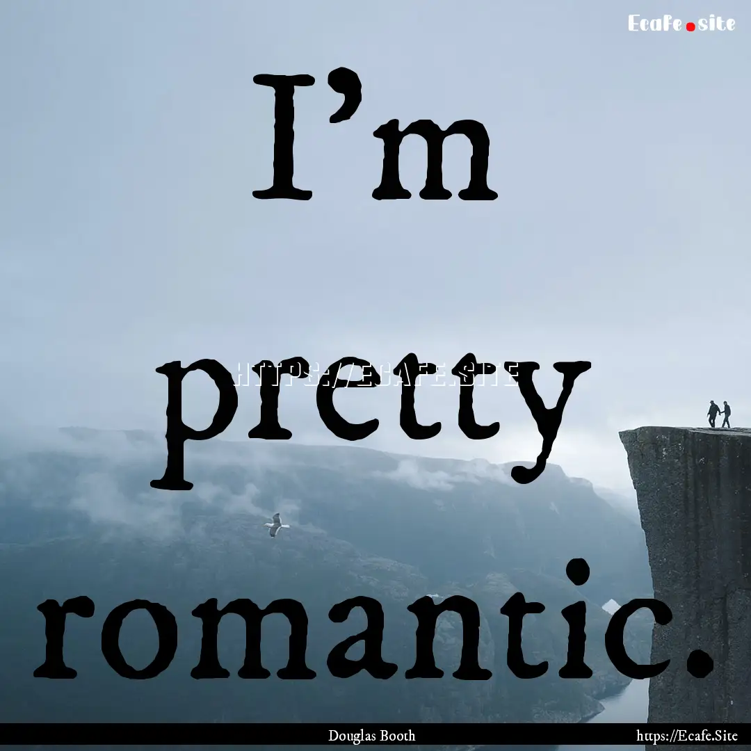 I'm pretty romantic. : Quote by Douglas Booth