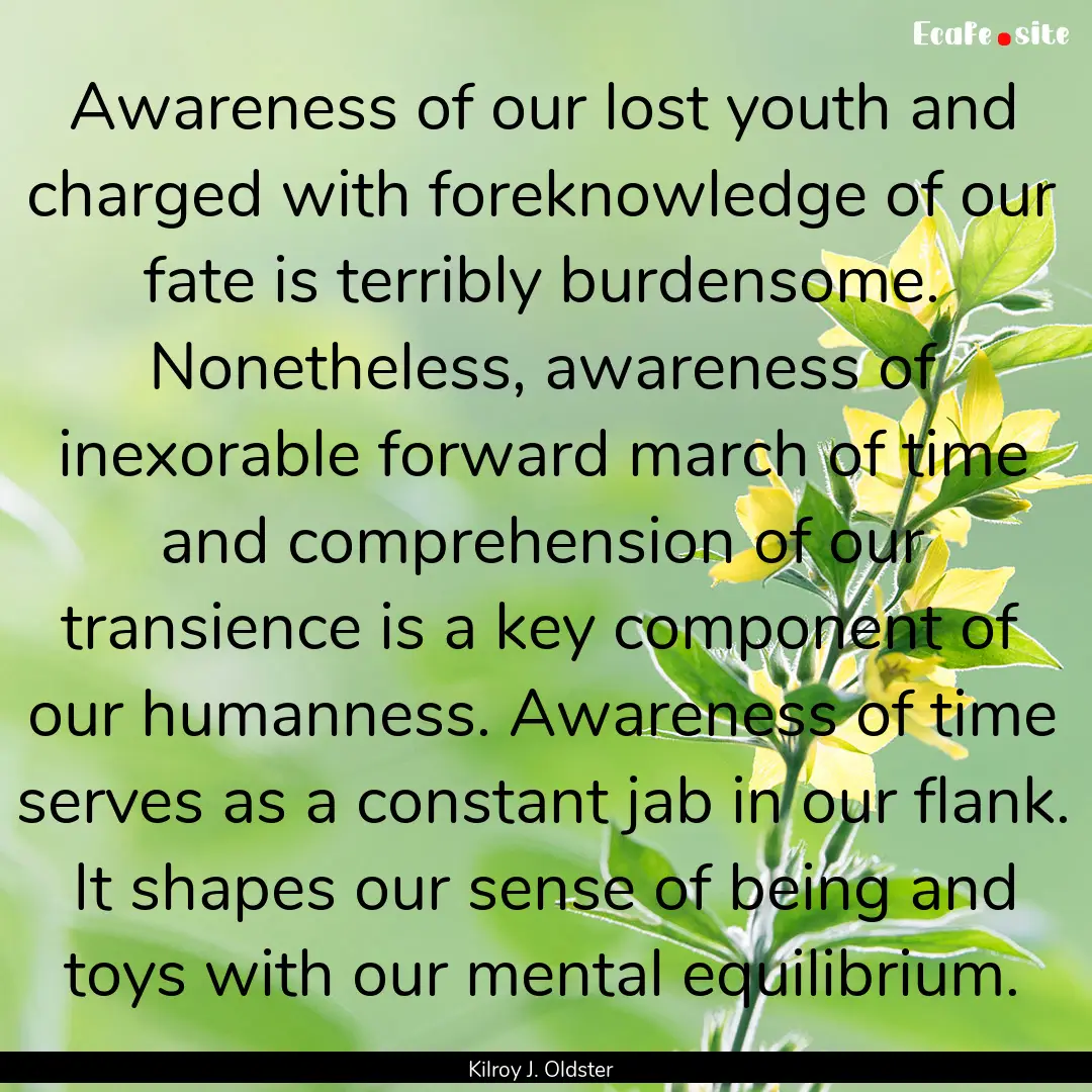 Awareness of our lost youth and charged with.... : Quote by Kilroy J. Oldster