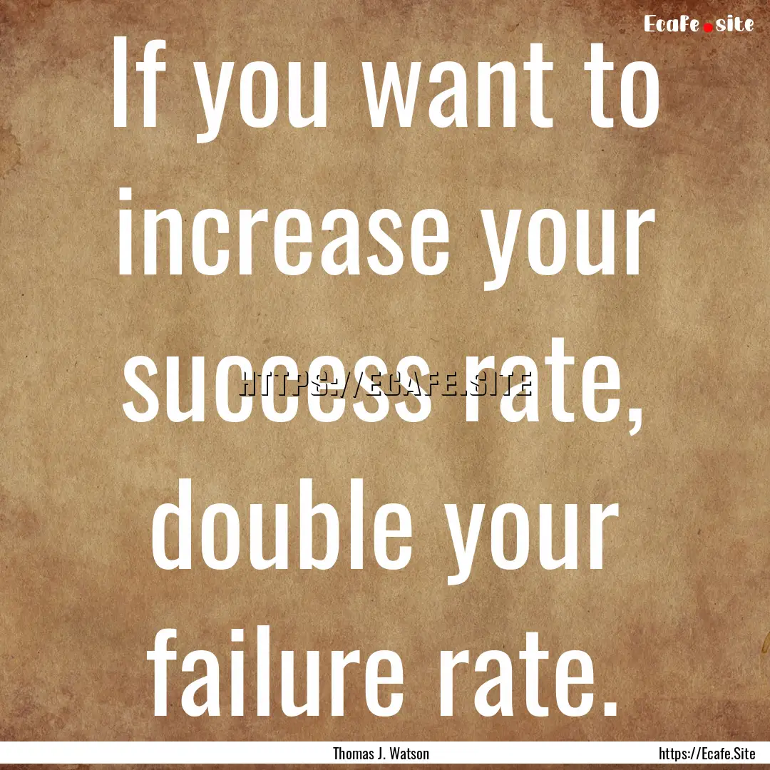 If you want to increase your success rate,.... : Quote by Thomas J. Watson