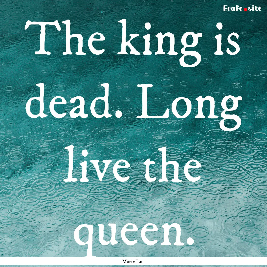 The king is dead. Long live the queen. : Quote by Marie Lu