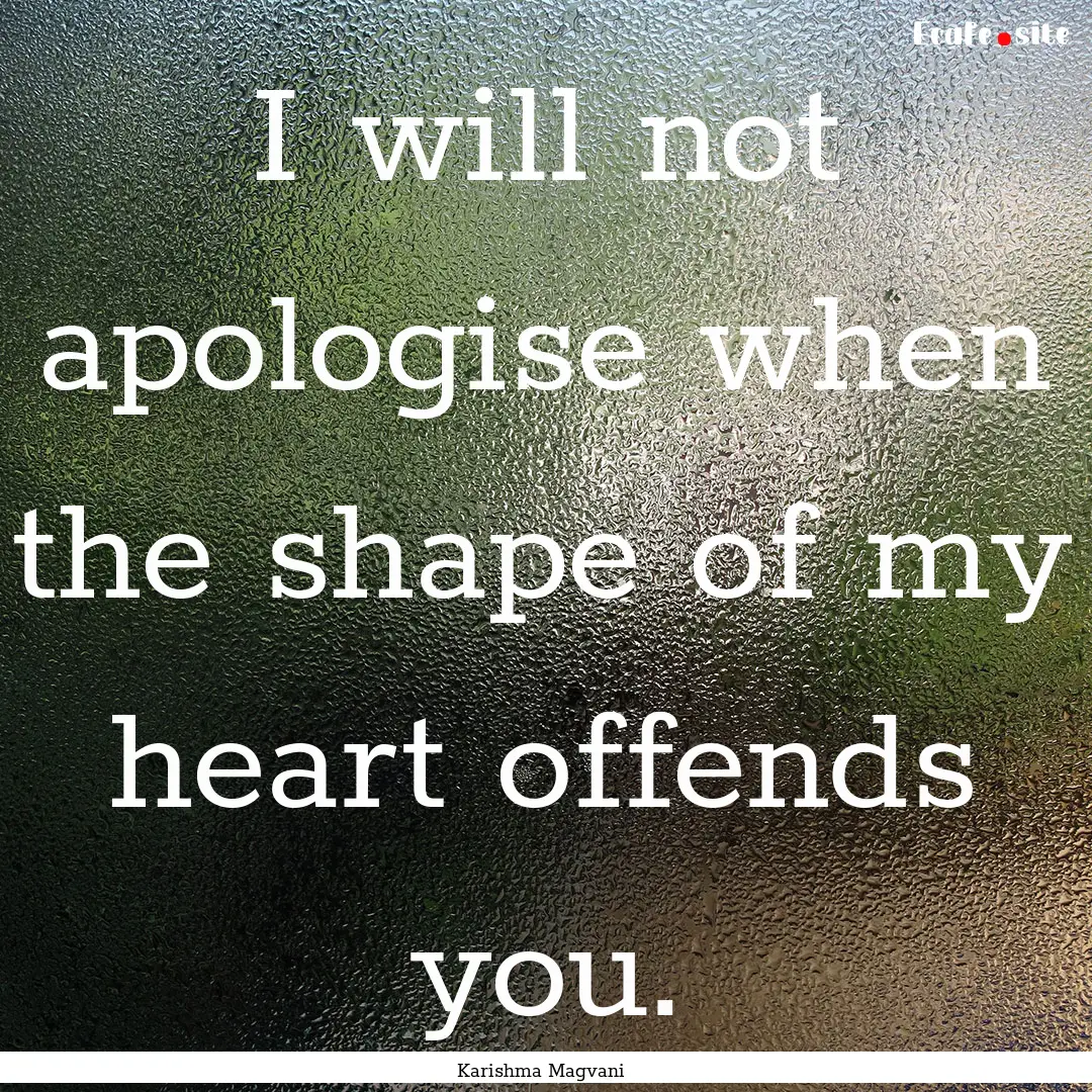 I will not apologise when the shape of my.... : Quote by Karishma Magvani