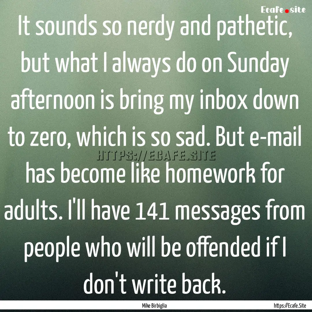 It sounds so nerdy and pathetic, but what.... : Quote by Mike Birbiglia