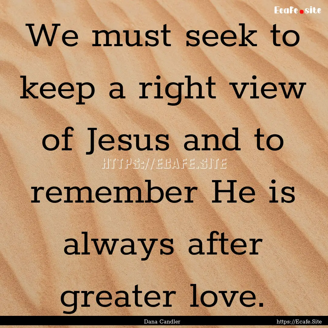 We must seek to keep a right view of Jesus.... : Quote by Dana Candler