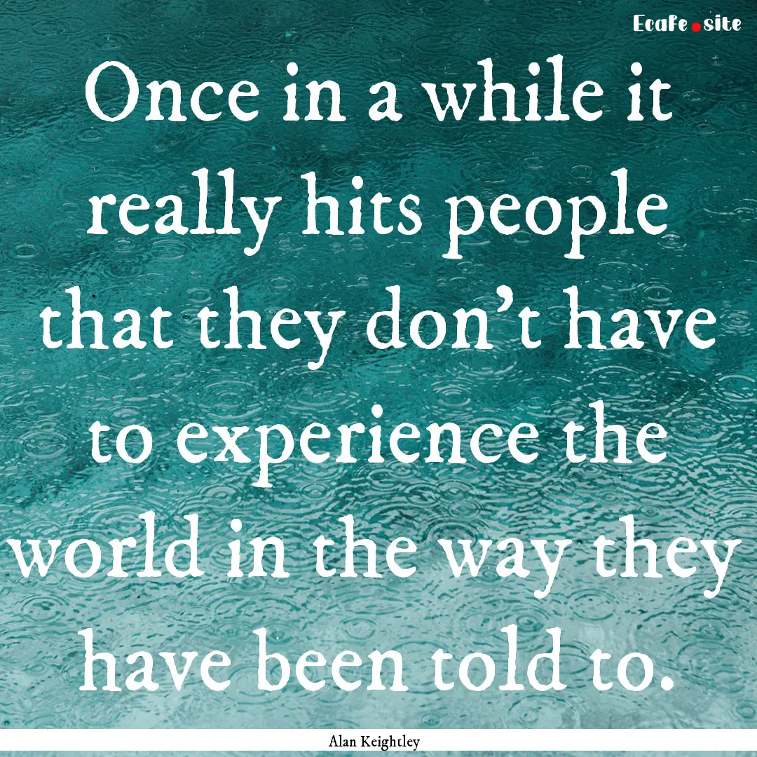 Once in a while it really hits people that.... : Quote by Alan Keightley