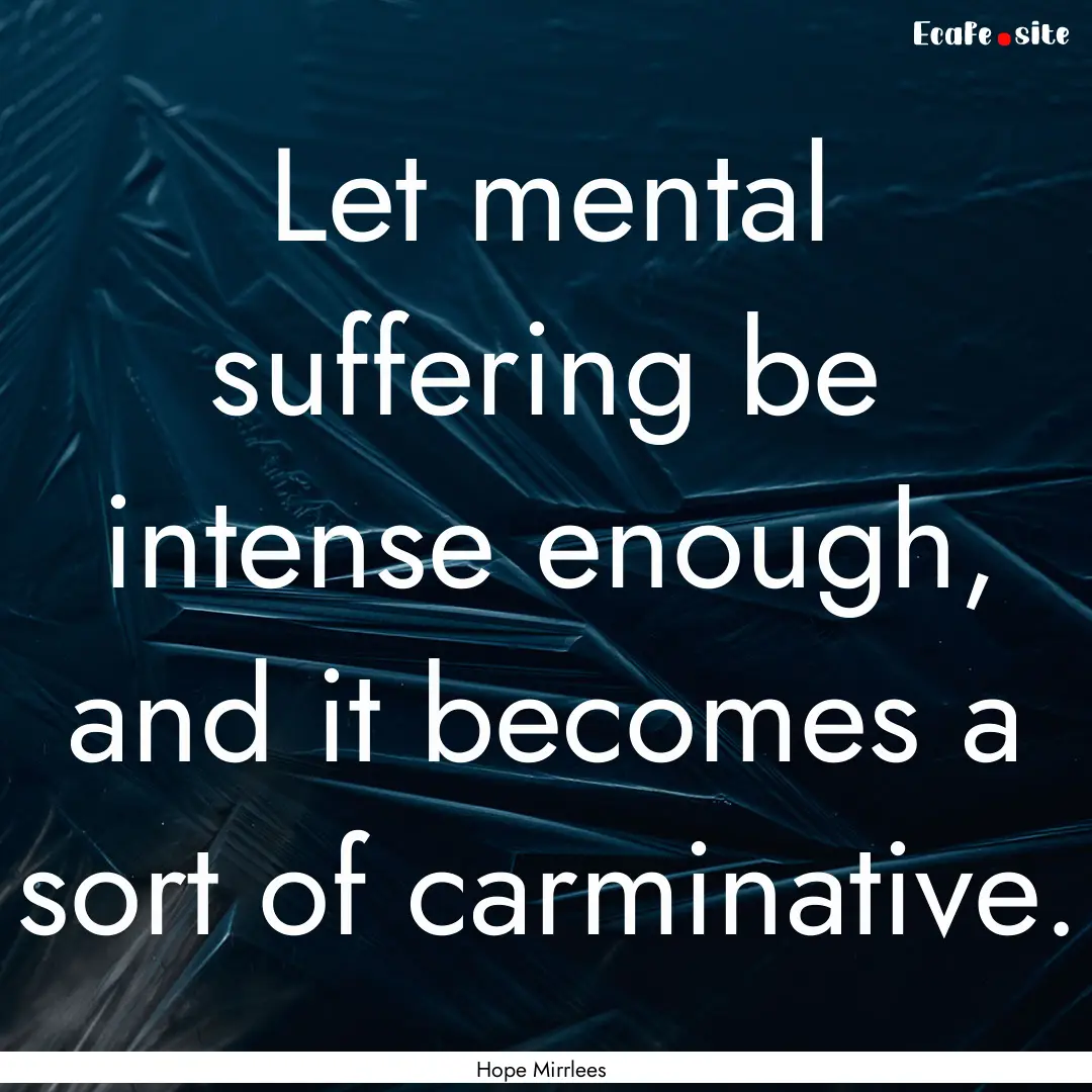 Let mental suffering be intense enough, and.... : Quote by Hope Mirrlees