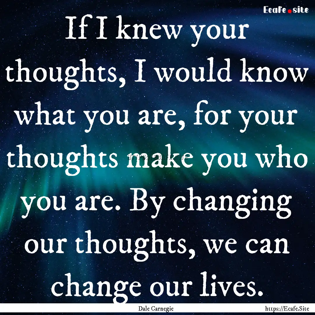 If I knew your thoughts, I would know what.... : Quote by Dale Carnegie