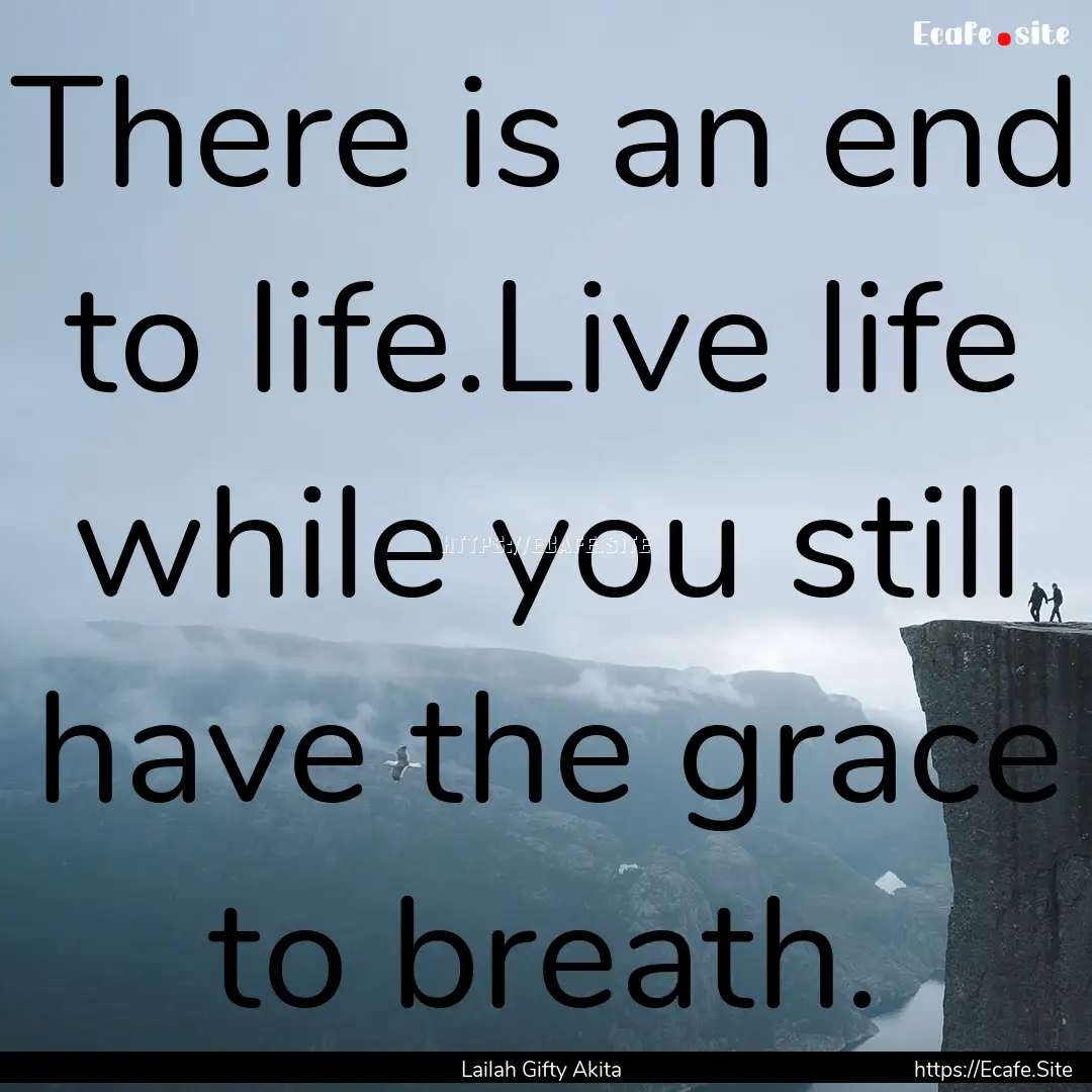 There is an end to life.Live life while you.... : Quote by Lailah Gifty Akita