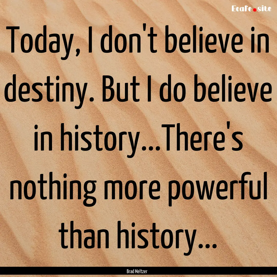 Today, I don't believe in destiny. But I.... : Quote by Brad Meltzer