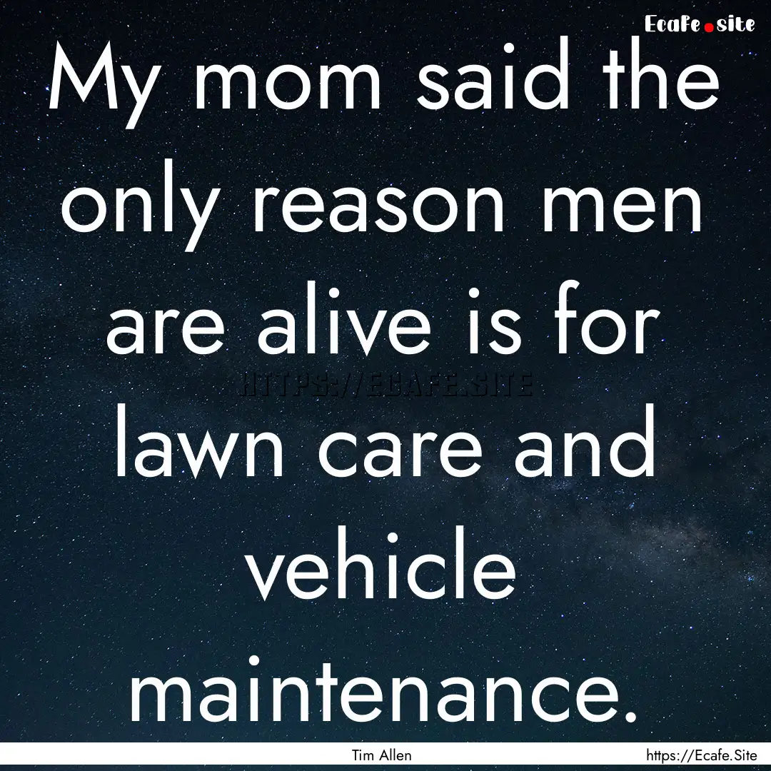 My mom said the only reason men are alive.... : Quote by Tim Allen