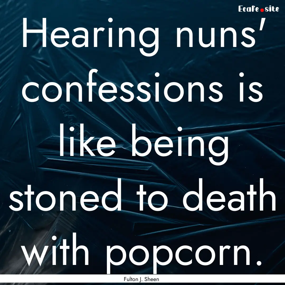 Hearing nuns' confessions is like being stoned.... : Quote by Fulton J. Sheen