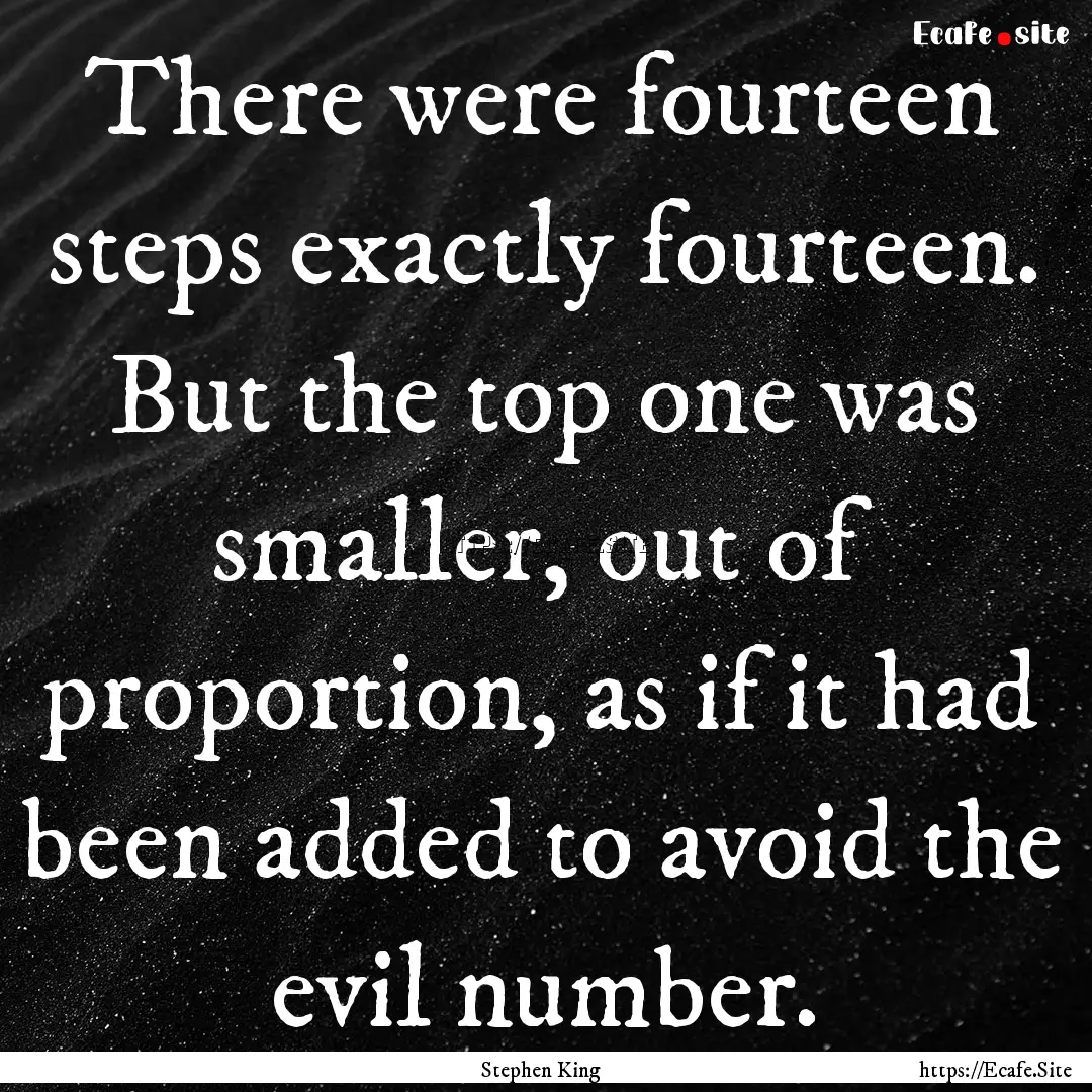 There were fourteen steps exactly fourteen..... : Quote by Stephen King