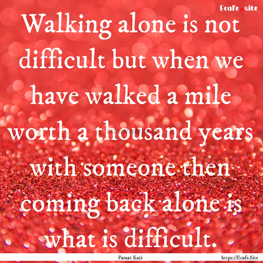 Walking alone is not difficult but when we.... : Quote by Faraaz Kazi