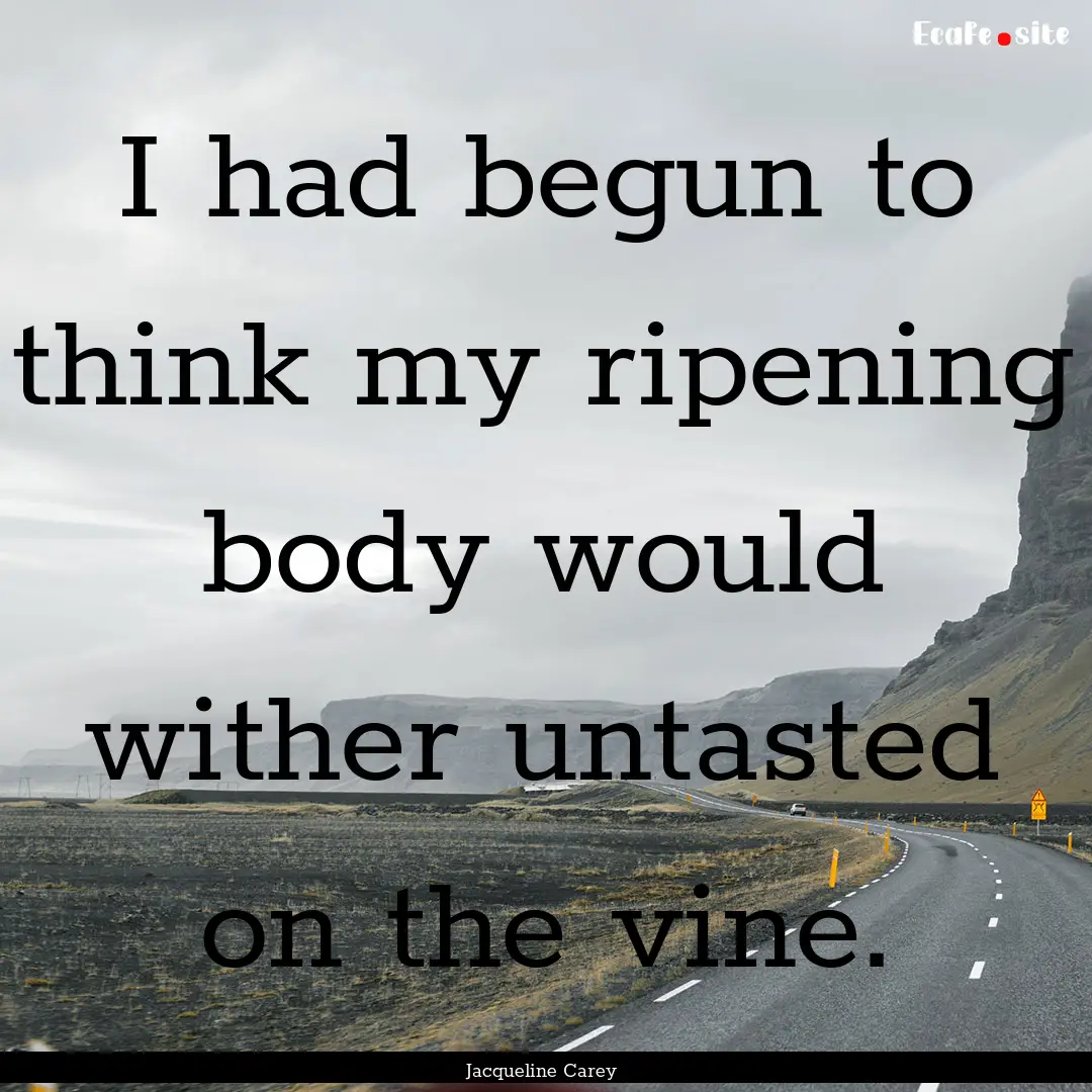 I had begun to think my ripening body would.... : Quote by Jacqueline Carey