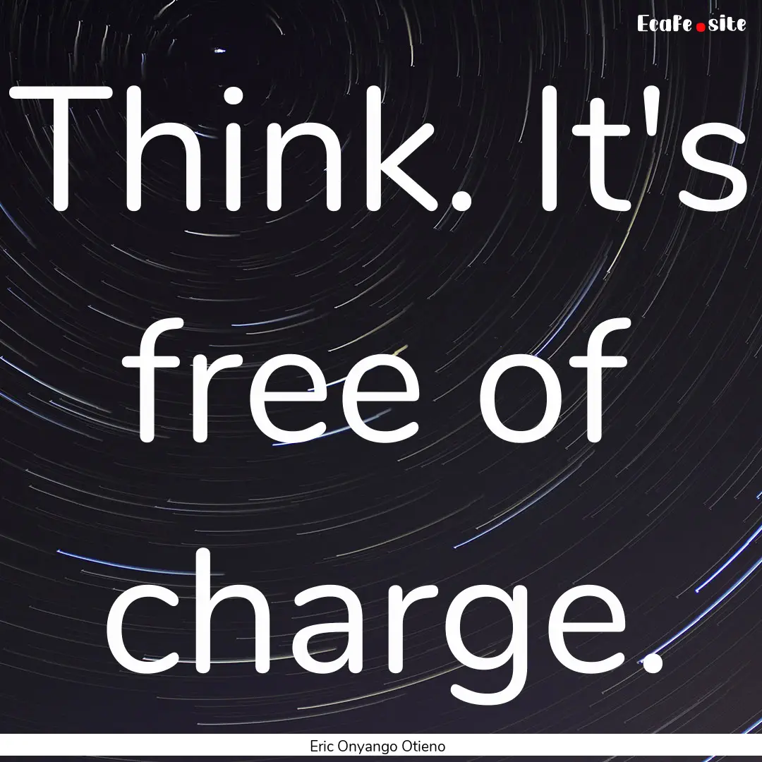 Think. It's free of charge. : Quote by Eric Onyango Otieno