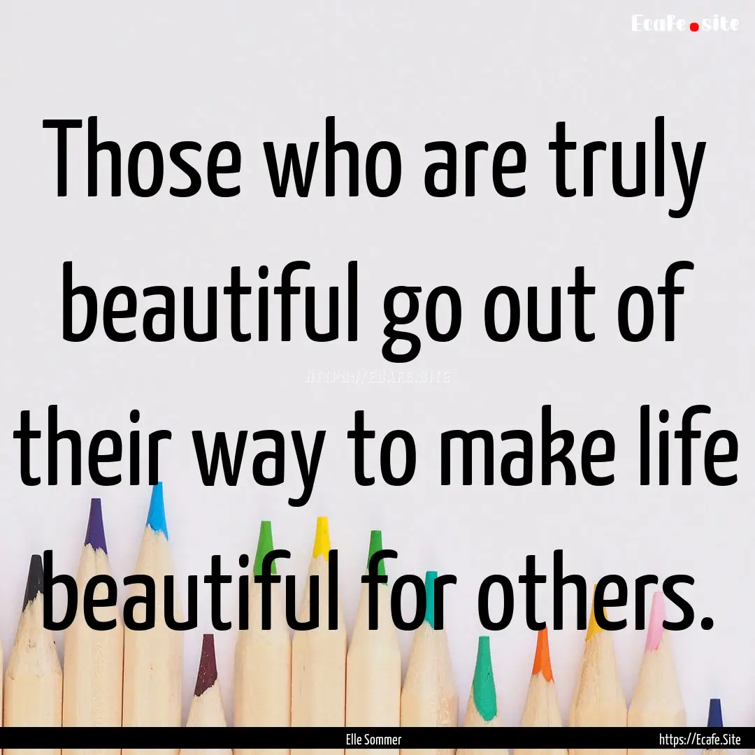 Those who are truly beautiful go out of their.... : Quote by Elle Sommer