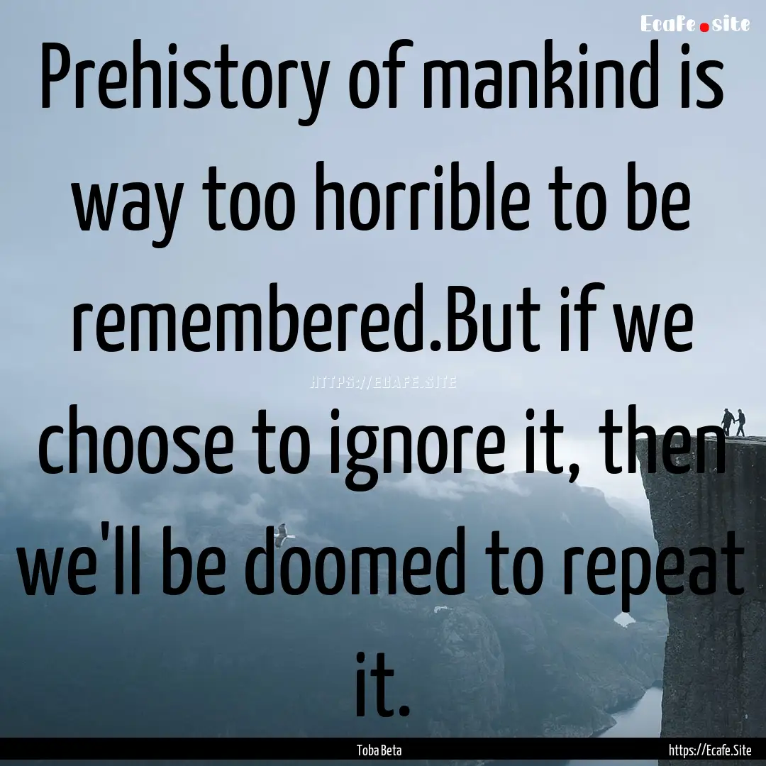 Prehistory of mankind is way too horrible.... : Quote by Toba Beta