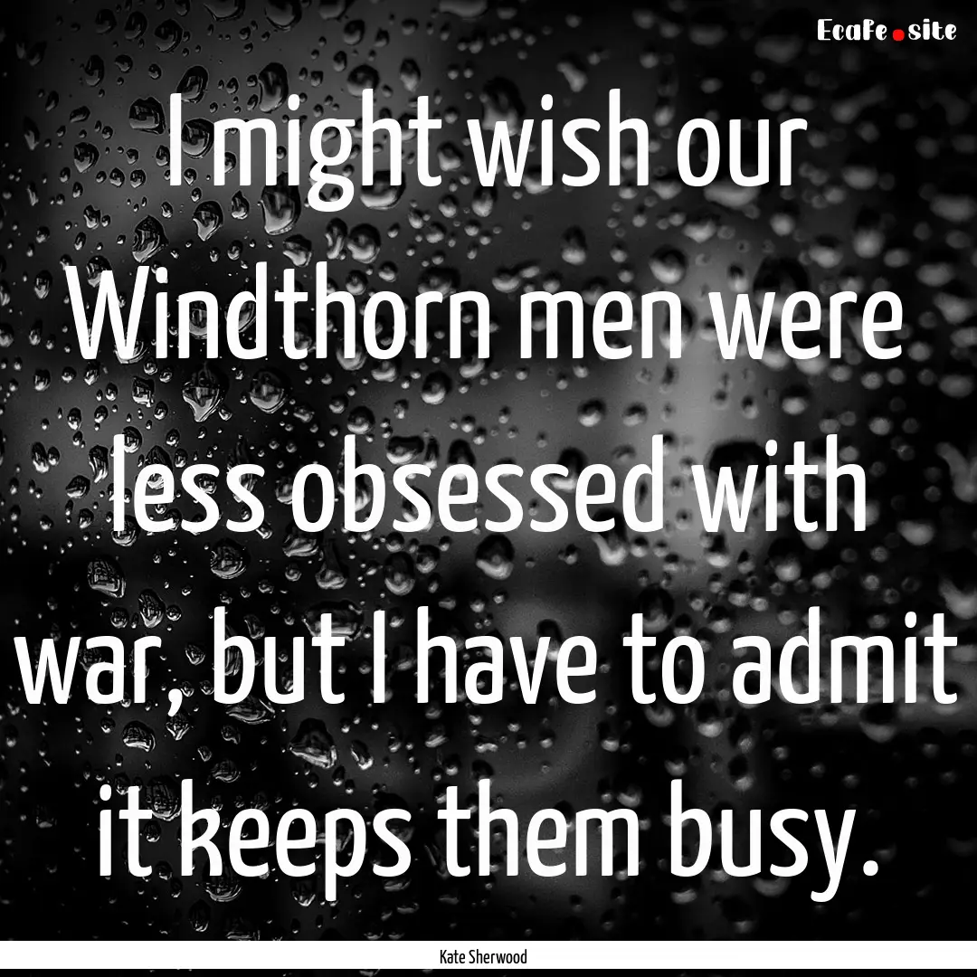 I might wish our Windthorn men were less.... : Quote by Kate Sherwood