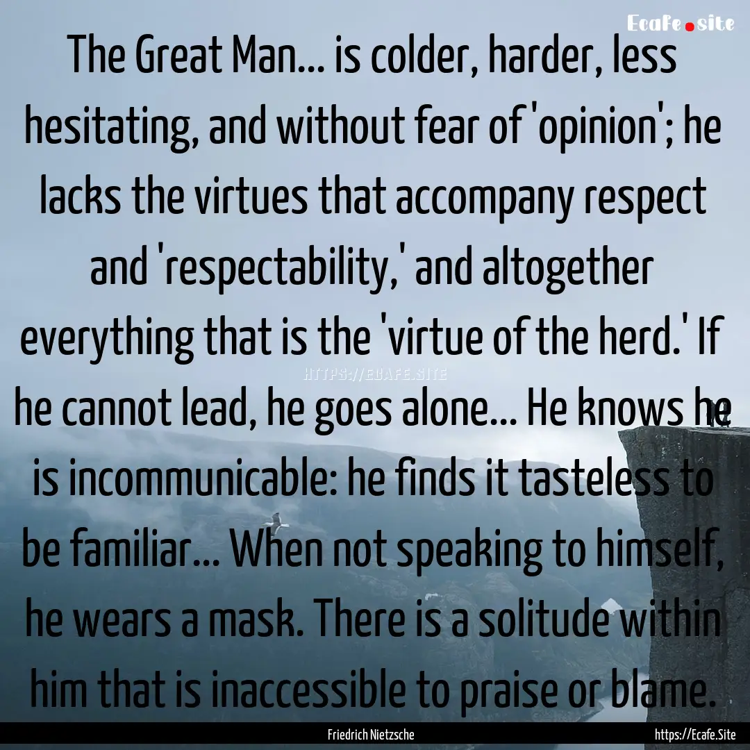 The Great Man... is colder, harder, less.... : Quote by Friedrich Nietzsche