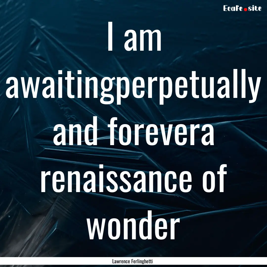 I am awaitingperpetually and forevera renaissance.... : Quote by Lawrence Ferlinghetti