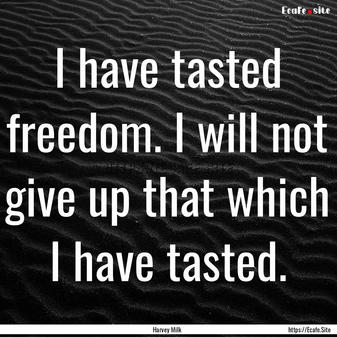 I have tasted freedom. I will not give up.... : Quote by Harvey Milk