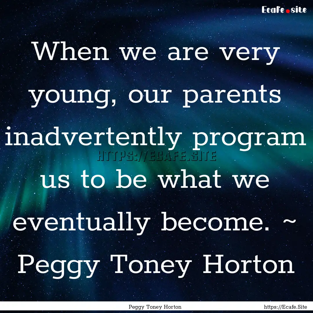 When we are very young, our parents inadvertently.... : Quote by Peggy Toney Horton