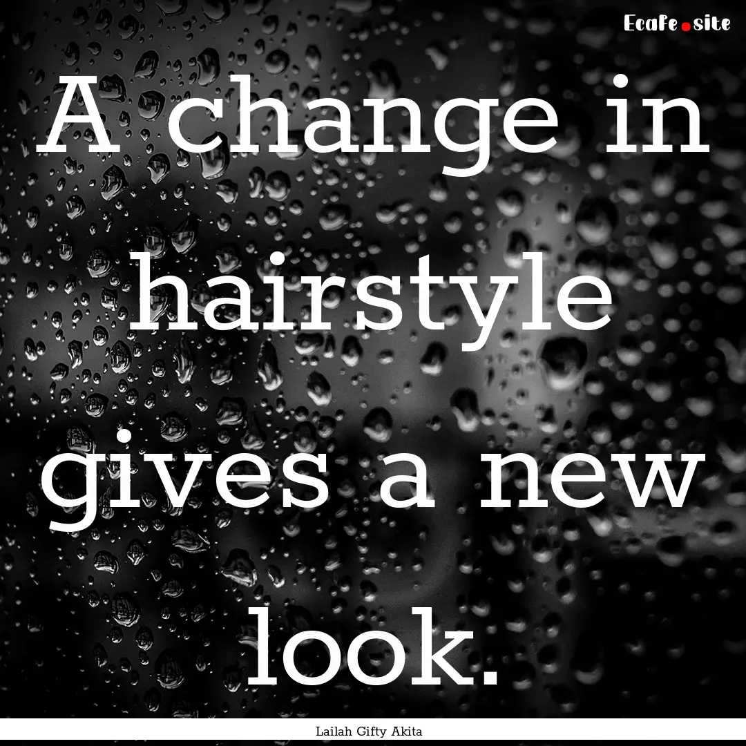 A change in hairstyle gives a new look. : Quote by Lailah Gifty Akita