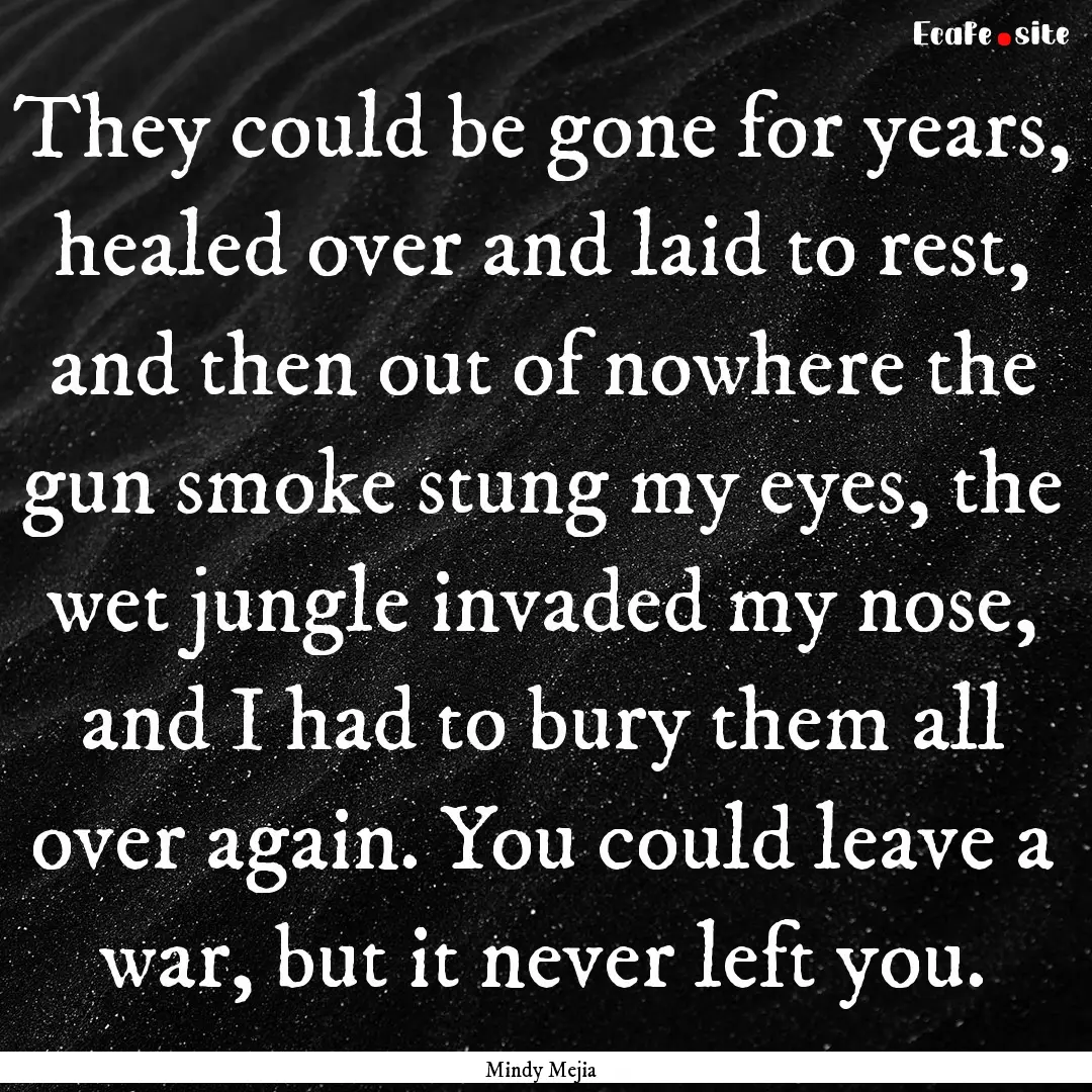 They could be gone for years, healed over.... : Quote by Mindy Mejia