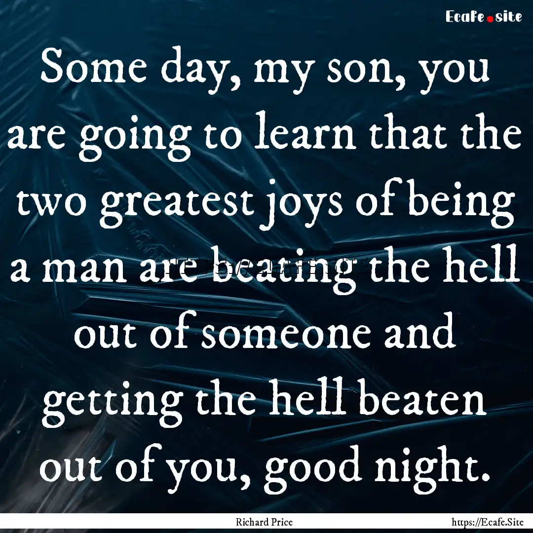 Some day, my son, you are going to learn.... : Quote by Richard Price