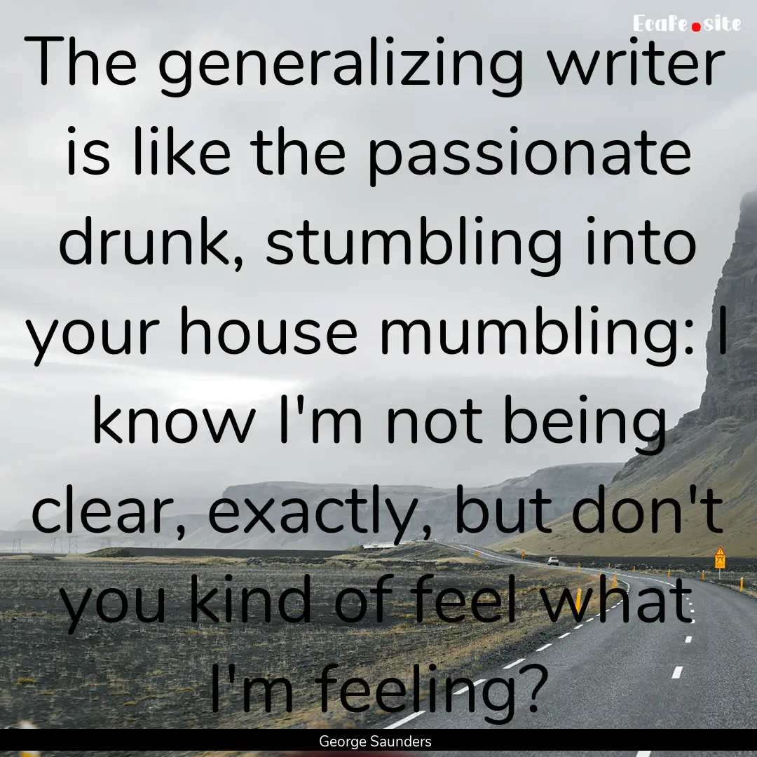 The generalizing writer is like the passionate.... : Quote by George Saunders