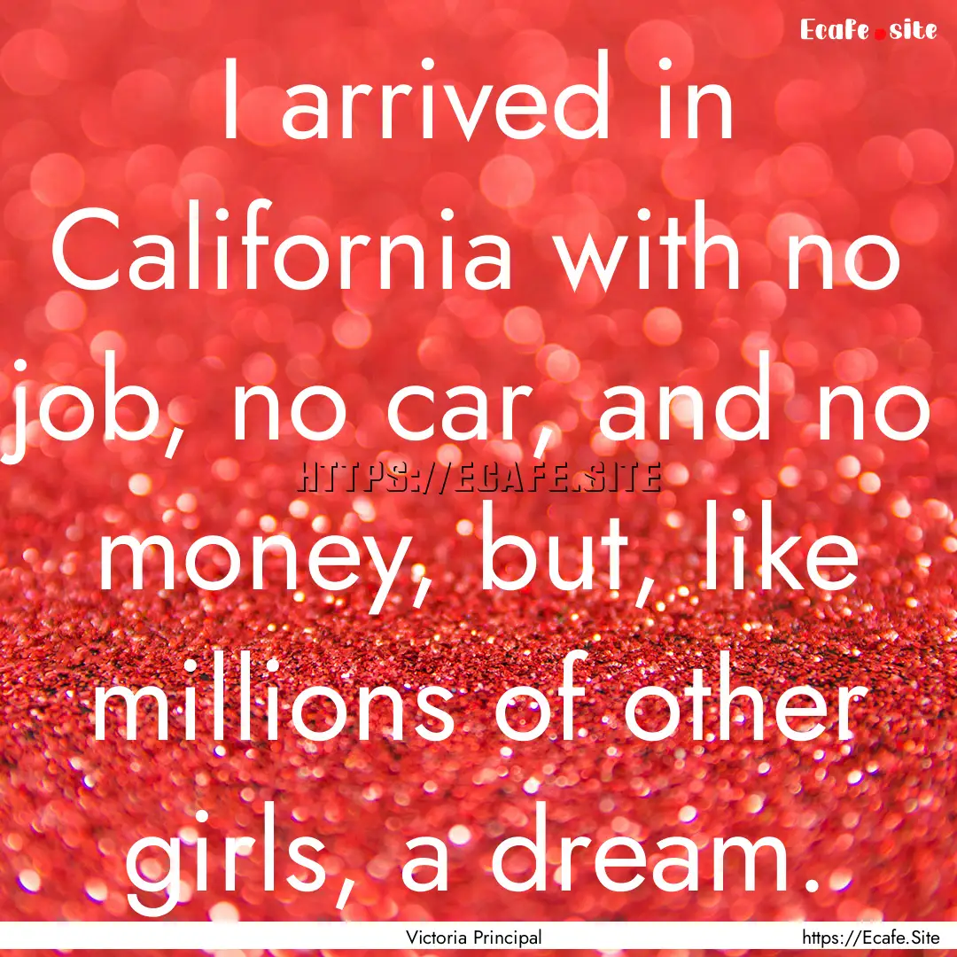 I arrived in California with no job, no car,.... : Quote by Victoria Principal